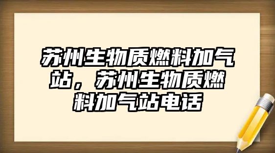 蘇州生物質燃料加氣站，蘇州生物質燃料加氣站電話