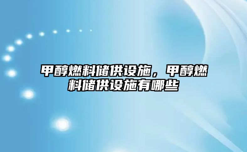 甲醇燃料儲供設施，甲醇燃料儲供設施有哪些