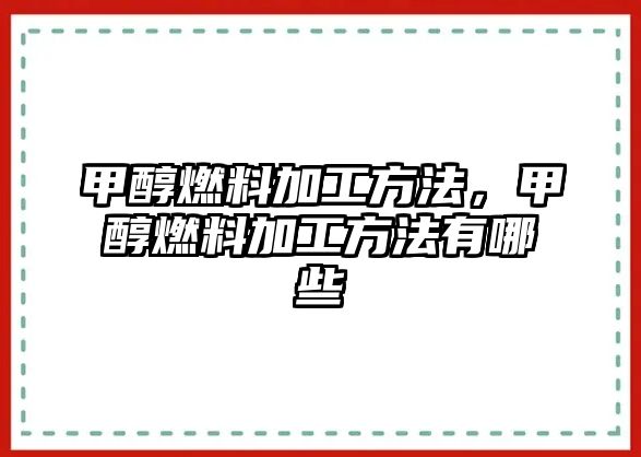 甲醇燃料加工方法，甲醇燃料加工方法有哪些