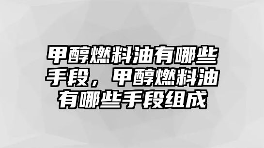 甲醇燃料油有哪些手段，甲醇燃料油有哪些手段組成