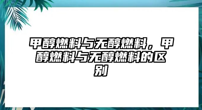 甲醇燃料與無醇燃料，甲醇燃料與無醇燃料的區(qū)別