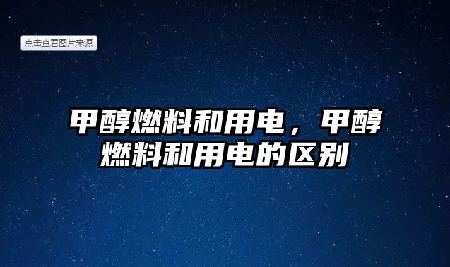 甲醇燃料和用電，甲醇燃料和用電的區(qū)別