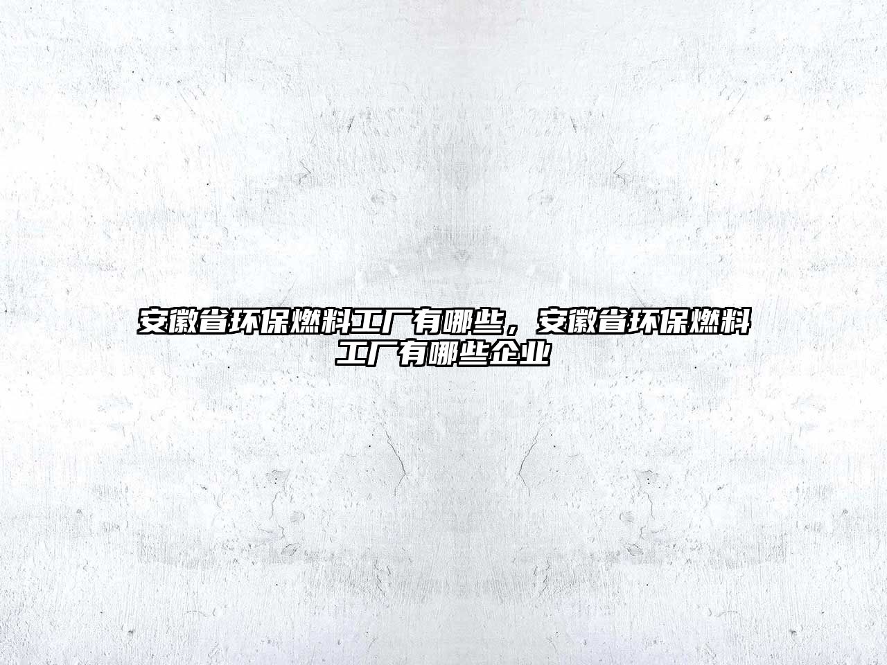 安徽省環(huán)保燃料工廠有哪些，安徽省環(huán)保燃料工廠有哪些企業(yè)