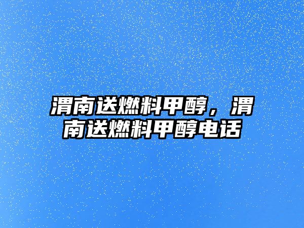 渭南送燃料甲醇，渭南送燃料甲醇電話