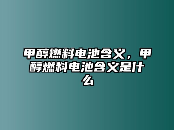 甲醇燃料電池含義，甲醇燃料電池含義是什么