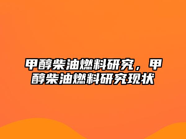 甲醇柴油燃料研究，甲醇柴油燃料研究現(xiàn)狀