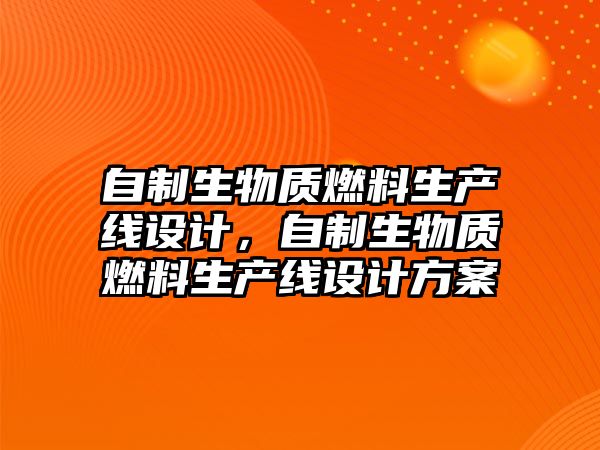 自制生物質燃料生產線設計，自制生物質燃料生產線設計方案