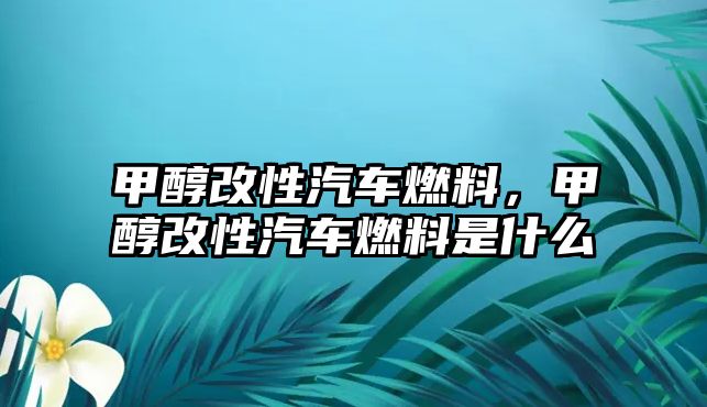 甲醇改性汽車燃料，甲醇改性汽車燃料是什么