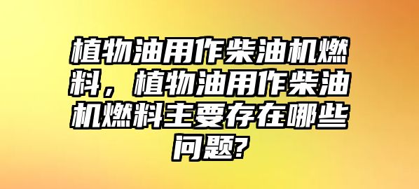 植物油用作柴油機(jī)燃料，植物油用作柴油機(jī)燃料主要存在哪些問題?
