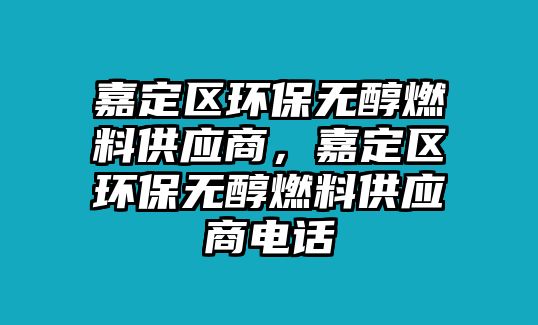 嘉定區(qū)環(huán)保無醇燃料供應(yīng)商，嘉定區(qū)環(huán)保無醇燃料供應(yīng)商電話