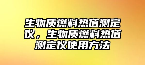 生物質(zhì)燃料熱值測定儀，生物質(zhì)燃料熱值測定儀使用方法