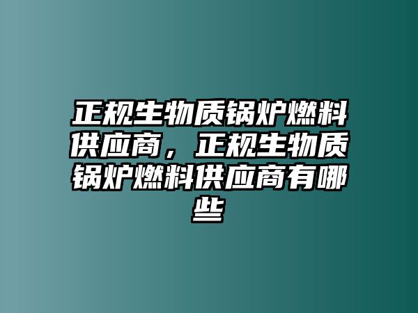 正規(guī)生物質(zhì)鍋爐燃料供應(yīng)商，正規(guī)生物質(zhì)鍋爐燃料供應(yīng)商有哪些