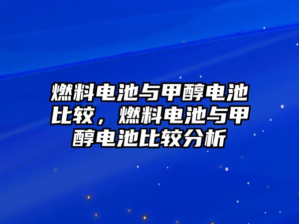 燃料電池與甲醇電池比較，燃料電池與甲醇電池比較分析