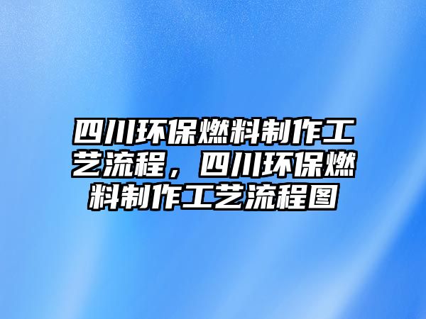 四川環(huán)保燃料制作工藝流程，四川環(huán)保燃料制作工藝流程圖