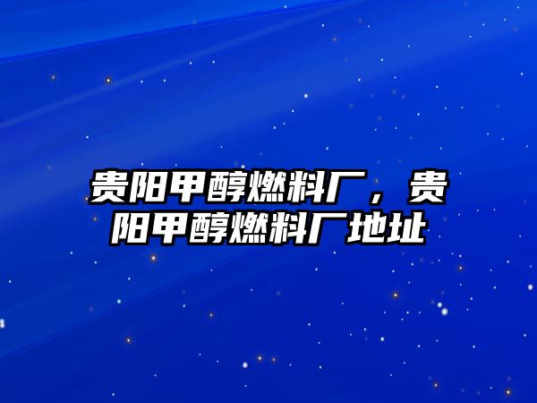 貴陽(yáng)甲醇燃料廠，貴陽(yáng)甲醇燃料廠地址