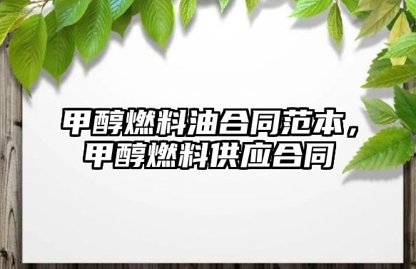 甲醇燃料油合同范本，甲醇燃料供應(yīng)合同