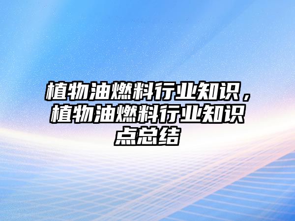 植物油燃料行業(yè)知識，植物油燃料行業(yè)知識點總結(jié)