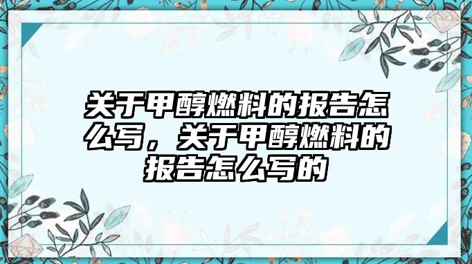 關(guān)于甲醇燃料的報(bào)告怎么寫(xiě)，關(guān)于甲醇燃料的報(bào)告怎么寫(xiě)的