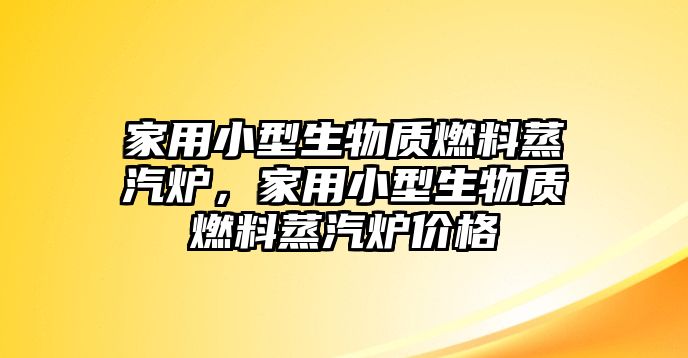 家用小型生物質(zhì)燃料蒸汽爐，家用小型生物質(zhì)燃料蒸汽爐價(jià)格