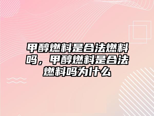 甲醇燃料是合法燃料嗎，甲醇燃料是合法燃料嗎為什么