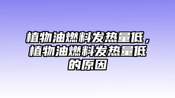 植物油燃料發(fā)熱量低，植物油燃料發(fā)熱量低的原因