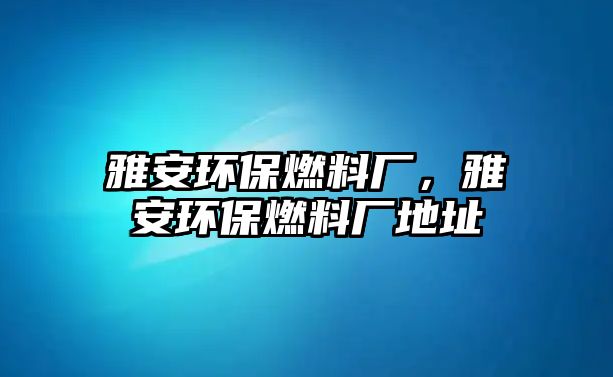 雅安環(huán)保燃料廠，雅安環(huán)保燃料廠地址