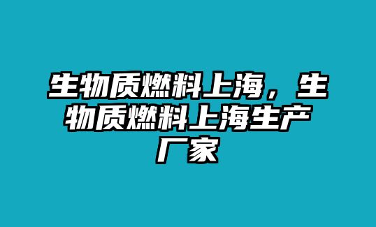 生物質(zhì)燃料上海，生物質(zhì)燃料上海生產(chǎn)廠家