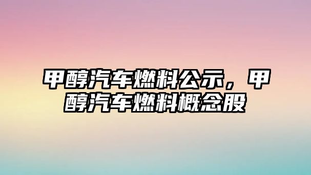 甲醇汽車燃料公示，甲醇汽車燃料概念股