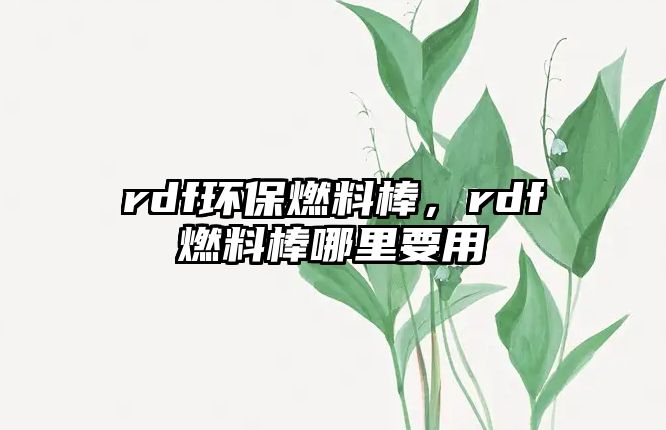 rdf環(huán)保燃料棒，rdf燃料棒哪里要用