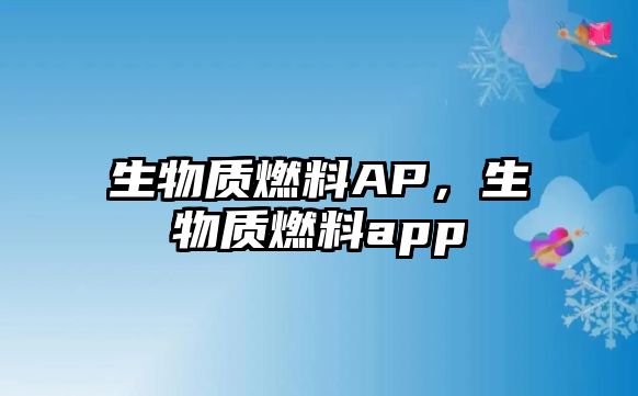 生物質(zhì)燃料AP，生物質(zhì)燃料app