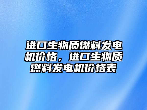 進口生物質燃料發(fā)電機價格，進口生物質燃料發(fā)電機價格表