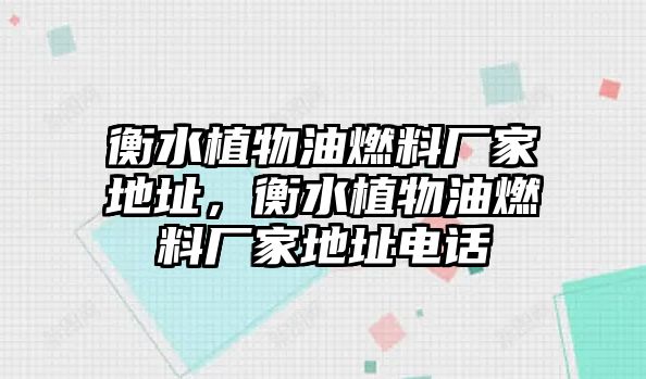 衡水植物油燃料廠家地址，衡水植物油燃料廠家地址電話