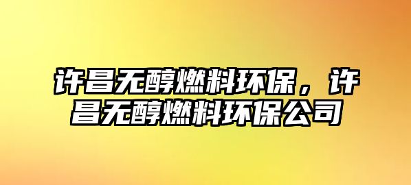 許昌無醇燃料環(huán)保，許昌無醇燃料環(huán)保公司