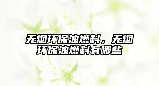 無煙環(huán)保油燃料，無煙環(huán)保油燃料有哪些