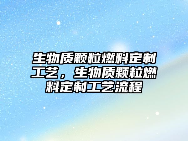 生物質(zhì)顆粒燃料定制工藝，生物質(zhì)顆粒燃料定制工藝流程