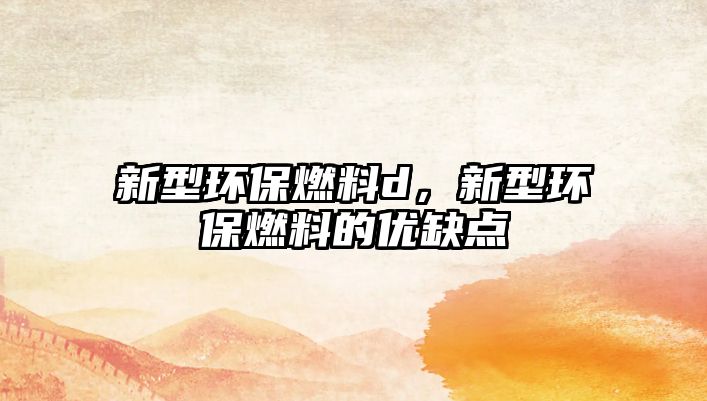 新型環(huán)保燃料d，新型環(huán)保燃料的優(yōu)缺點