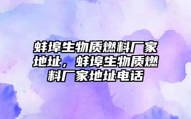 蚌埠生物質(zhì)燃料廠家地址，蚌埠生物質(zhì)燃料廠家地址電話(huà)