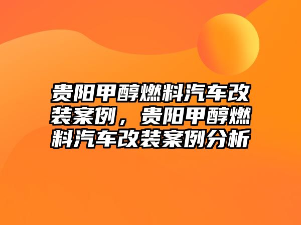 貴陽(yáng)甲醇燃料汽車改裝案例，貴陽(yáng)甲醇燃料汽車改裝案例分析