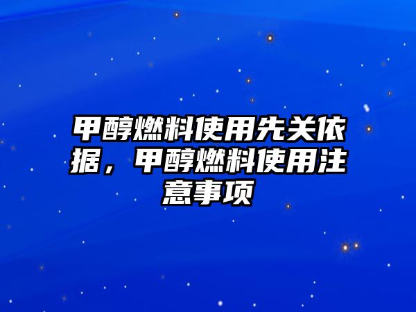 甲醇燃料使用先關(guān)依據(jù)，甲醇燃料使用注意事項(xiàng)