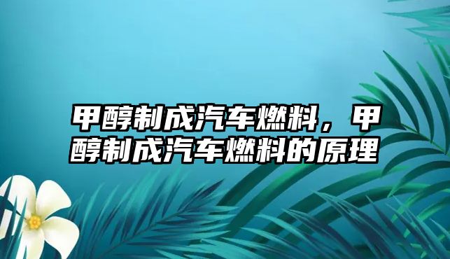 甲醇制成汽車燃料，甲醇制成汽車燃料的原理