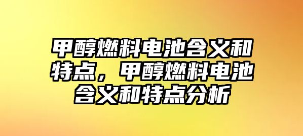 甲醇燃料電池含義和特點(diǎn)，甲醇燃料電池含義和特點(diǎn)分析