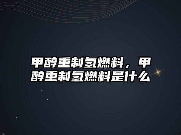 甲醇重制氫燃料，甲醇重制氫燃料是什么