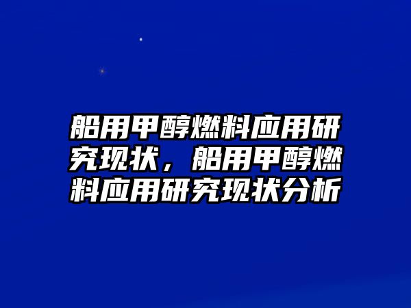 船用甲醇燃料應(yīng)用研究現(xiàn)狀，船用甲醇燃料應(yīng)用研究現(xiàn)狀分析