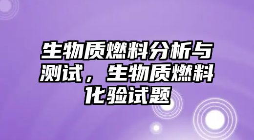 生物質燃料分析與測試，生物質燃料化驗試題