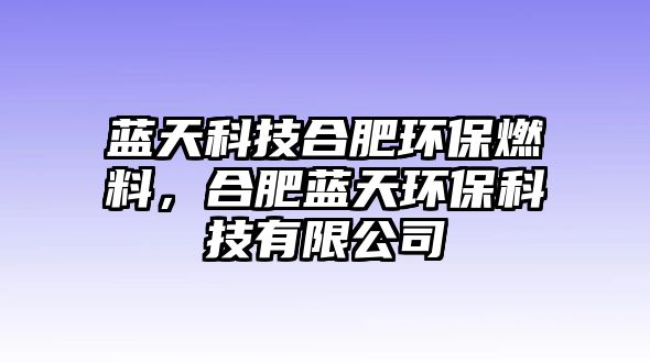 藍天科技合肥環(huán)保燃料，合肥藍天環(huán)?？萍加邢薰? class=