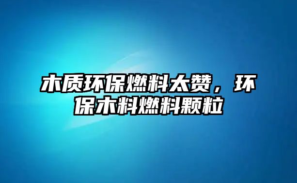 木質(zhì)環(huán)保燃料太贊，環(huán)保木料燃料顆粒