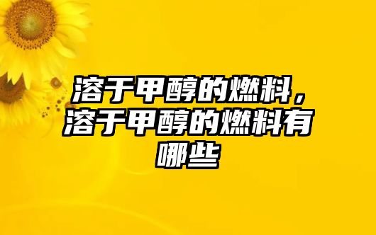 溶于甲醇的燃料，溶于甲醇的燃料有哪些