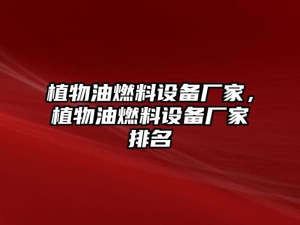 植物油燃料設備廠家，植物油燃料設備廠家排名