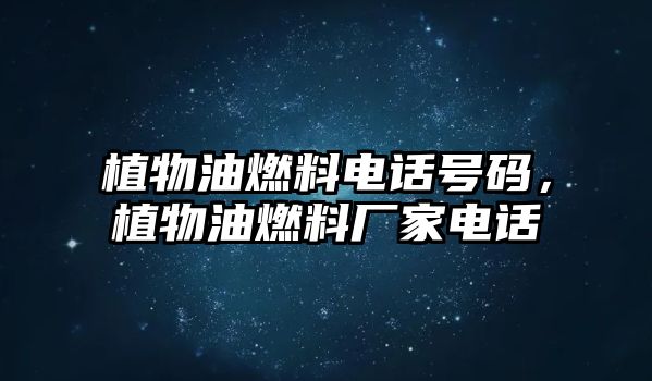 植物油燃料電話號碼，植物油燃料廠家電話