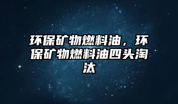 環(huán)保礦物燃料油，環(huán)保礦物燃料油四頭淘汰